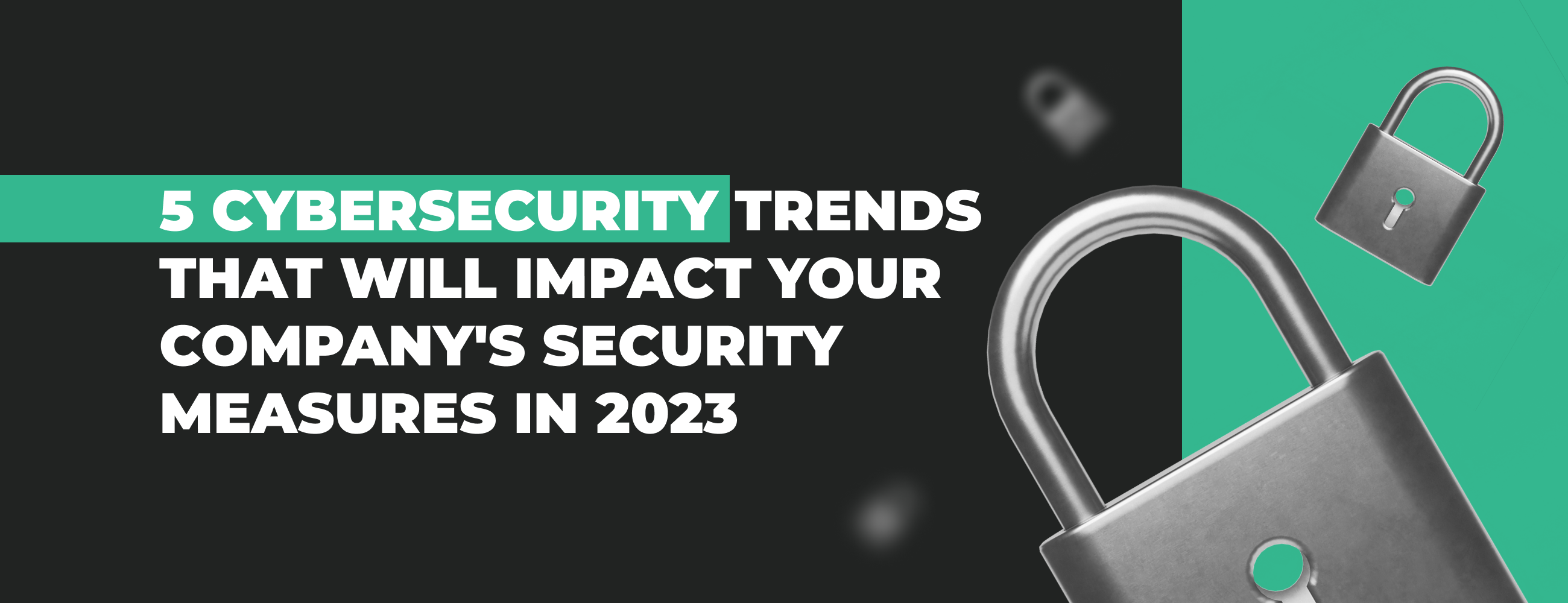 5 Cybersecurity Trends That Will Impact Your Company's Security Measures in 2023