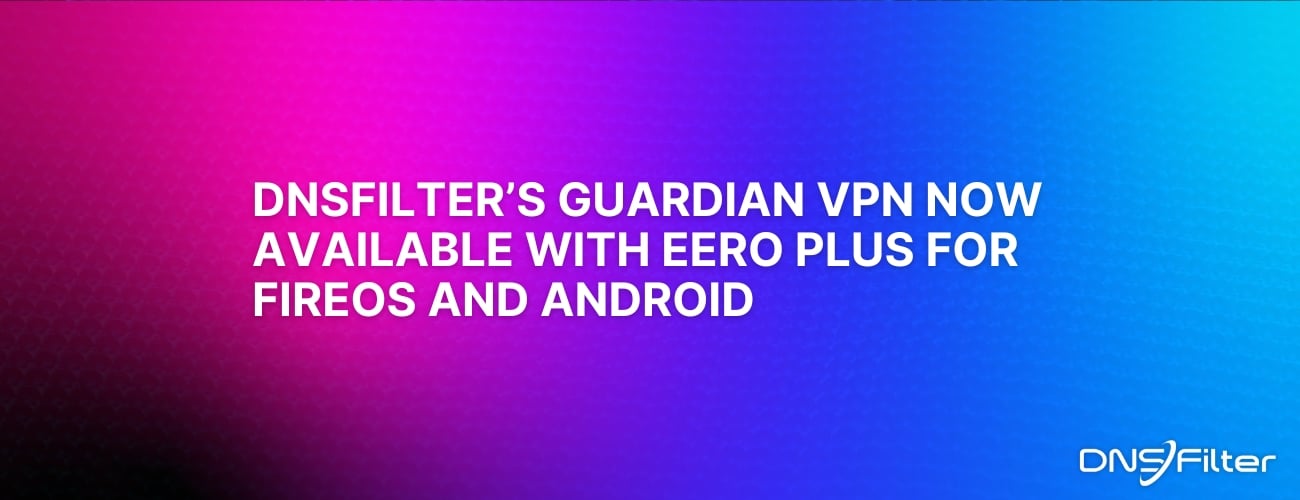 DNSFilter's Guardian VPN Now Available with eero Plus for FireOS and Android