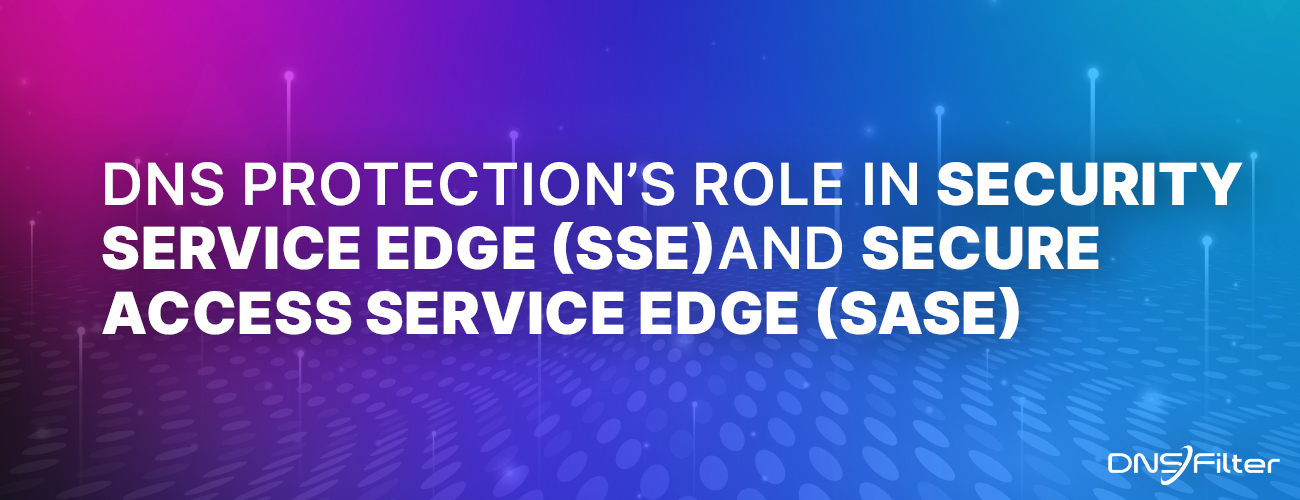 DNS Protection's Role in Security Service Edge (SSE) and Secure Access Service Edge (SASE)