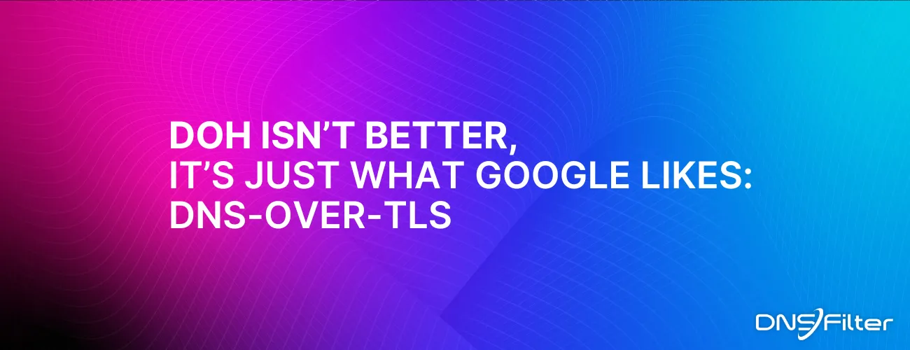 DoH Isn’t Better, It’s What Google Likes: DNS-over-TLS
